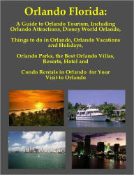 Title: Orlando Florida: A Guide to Orlando Tourism, Including Orlando Attractions, Disney World Orlando, Things to do in Orlando, Orlando Vacations and Holidays, Orlando Parks, the Best Orlando Villas, Resorts, Hotel and Condo Rentals in Orlando for Your Visit, Author: Joy Louise Adams