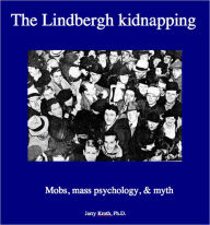 Title: The Lindbergh Kidnapping: mobs, mass psychology and myth, Author: Jerry Kroth