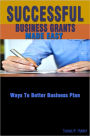 Successful Business Grants Made Easy: This Guide Gives Information About Writing Grant Proposals, Grant Tips And Grant Funding Sources For Your Business Proposal Ideas