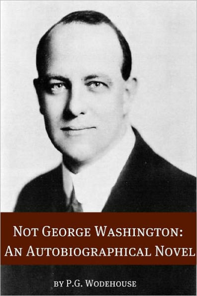 Not George Washington: An Autobiographical Novel (Annotated with biography about the life and times of P.G. Wodehouse)