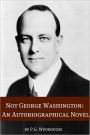 Not George Washington: An Autobiographical Novel (Annotated with biography about the life and times of P.G. Wodehouse)