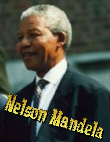 Nelson Mandela: A Nelson Mandela Biography; 1st President of Post-Apartheid South Africa