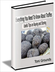 Title: Everything You Need To Know About Truffles - Useful Tips For Buying, Storing and Cooking, Author: Toni Grounds