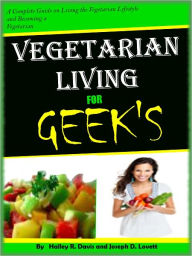 Title: Vegetarian living for GEEK'S;A Complete Guide on Living the Vegetarian Lifestyle and Becoming a Vegetarian, Author: Halley R. Davis