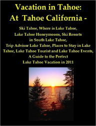 Title: Vacation in Tahoe: At Tahoe California - Ski Tahoe, Where is Lake Tahoe, Lake Tahoe Honeymoons, Ski Resorts in South Lake Tahoe, Trip Advisor Lake Tahoe, Places to Stay in Lake Tahoe, Lake Tahoe Tourist and Lake Tahoe Events, A Guide to Lake Tahoe, CA, Author: Joyce Louise Adams