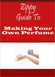 Title: Zippy Guide To Making Your Own Perfume, Author: Zippy Guide