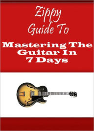 Title: Zippy Guide To Mastering The Guitar In 7 Days, Author: Zippy Guide