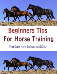 BEGINNERS TIPS FOR HORSE TRAINING:What Every Horse Trainer Should Know