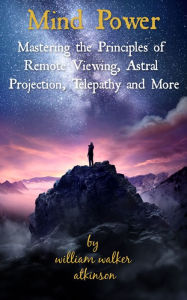 Mind Power: Mastering the Principles of Remote Viewing, Astral Projection, Telepathy and More