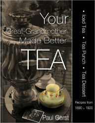 Title: Your Great-Grandmother Made Better Tea: Ice Tea Tea Punch Tea Dessert Recipes 1890-1920, Author: Paul Gerst
