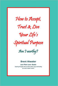 Title: How to Accept, Trust & Live Your Life's Spiritual Purpose: Are you Gifted, an Empath, Intuitive, Psychic or Highly Sensitive person HSP, Author: Brent Atwater