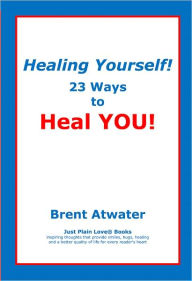 Title: Healing Yourself! 23 Ways to Heal YOU!, Author: Brent Atwater