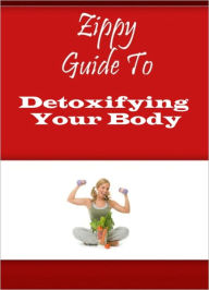 Title: Zippy Guide To Detoxifying Your Body, Author: Zippy Guide