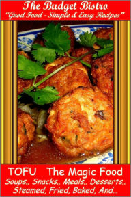 Title: TOFU - The Magic Food - Soups, Snacks, Meals, Desserts, Steamed, Fried, Baked, And.., Author: The Budget Bistro