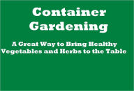 Title: Container Gardening: A Great Way to Bring Healthy Vegetables and Herbs to the Table, Author: Brenda Simons