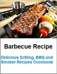 Title: Barbecue Recipe: Delicious Grilling, BBQ and Smoker Recipes Cookbook, Author: Ethen Lee