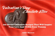 Title: Valentine's Day Chocolate Bliss - 100 Divine Chocolate Recipes That Will Inspire Your Love And Tickle Your Tummy, Author: Andre Marceau