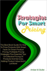 Title: Strategies For Smart Pricing: The Best Book Guide On How To Price Products With Smart Facts On Smart Product Pricing, Profitable Pricing Strategies Plus Essential Tips On Effective Pricing Of Products And Services, Adding Product Value And A Lot More!, Author: Butler