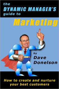 Title: The Dynamic Managers Guide To Marketing: How To Create And Nurture Your Best Customers, Author: Dave Donelson