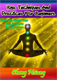 Title: Yoga Techniques And Practices For Beginners: Find Out About Yoga, Yoga Positions and Yoga Exercises, Author: Cheng Hsiung