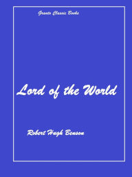 Title: Lord of the World by Robert Hugh Benson, Author: Robert Hugh Benson