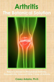 Title: Arthritis - The Botanical Solution: Nature's Answer to Rheumatoid Arthritis, Osteoarthritis, Gout and Other Forms of Arthritis, Author: Case Adams Naturopath