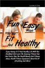 Fun And Easy Ways To Be Fit And Healthy: Enjoy Having A Fit And Healthy Life With This Handbook And Learn The Amazing Fitness Tips And Facts, Plus The Health Beauty And Fitness Ideas, Health Fitness Equipment, Benefits Of Stretching And More!