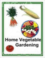 Home Vegetable Gardening - A Complete Practical Guide To The Planting and Care of Vegetables and Fruits