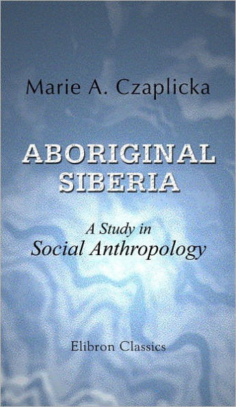 Aboriginal Siberia. A Study in Social Anthropology. With a Preface by R.R. Marett. Elibron Classics.