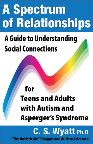 A Spectrum of Relationships: A Guide to Understanding Social Connections for Teens and Adults with Autism and Asperger's Syndrome