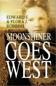 Title: Moonshiner Goes West, Author: Edward E. and Flora J. Robbins