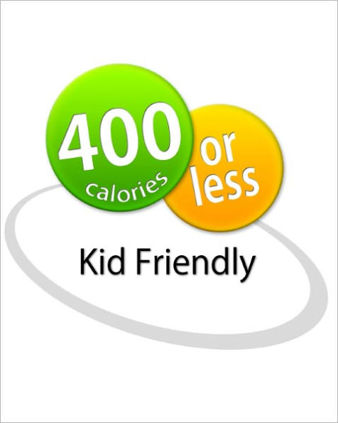 400 Calories or Less: Kid Friendly Cookbook