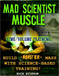 Title: Mad Scientist Muscle - Time/Volume Training, Author: Nick Nilsson
