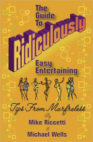 Title: The Guide to Ridiculously Easy Entertaining - Tips from Marfreless, Author: Mike Riccetti