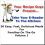 Your Recipe Guys Present... A Take Your E-Reader To The Kitchen Series Recipe Book... 30 Easy, Fast, Delicious Meals For Families On The Go Volume 1