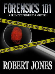 Title: Forensics 101: A Friendly Primer for Writers, Author: Robert Jones