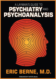 Title: A Layman's Guide to Psychiatry and Psychoanalysis, Author: Eric Berne