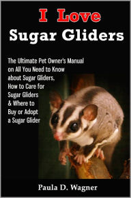 Title: I Love Sugar Gliders: The Ultimate Pet Owner's Manual on All You Need to Know about Sugar Gliders, How to Care for Sugar Gliders & Where to Buy or Adopt a Sugar Glider, Author: Paula D. Wagner
