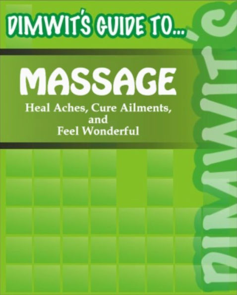 Dimwit's Guide to Massage: Heal Aches, Cure Ailments, and Feel Wonderful