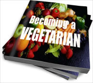 Title: Becoming A Vegetarian: Easy Ways To Get Started and Maintain A Vegetarian Lifestyle, Author: Junpril A. Ismael