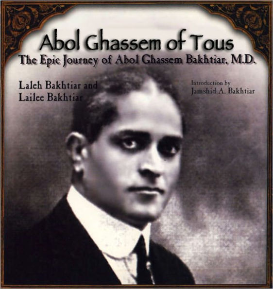 Abol Ghassem of Tous: The Epic Journey of Abol Ghassem Bakhtiar, M. D.