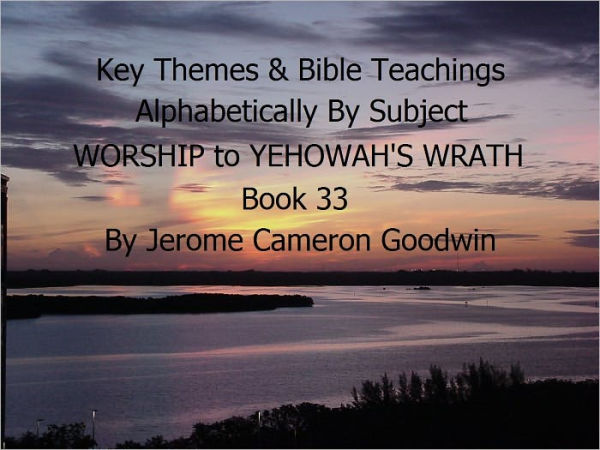 WORSHIP to YEHOWAH'S WRATH - Book 33 - Key Themes By Subjects
