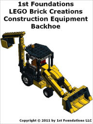 Title: 1st Foundations LEGO Brick Creations - Backhoe Instructions, Author: 1st Foundations LLC