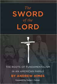 Title: The Sword of the Lord: The Roots of Fundamentalism in an American Family, Author: Andrew Himes
