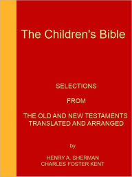 Title: The Children's Bible -- ILLUSTRATED - [Selections From The Old And New Testaments - NOOK eBook classics with optimized navigation], Author: HENRY SHERMAN