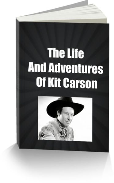 The Life and Adventures of Kit Carson, the Nestor of the Rocky Mountains, from Facts Narrated by Himself