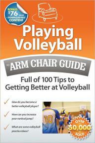 Title: Playing Volleyball: An Arm Chair Guide Full of 100 Tips to Getting Better at Volleyball, Author: Arm Chair Guides at ArmChairGuides.com
