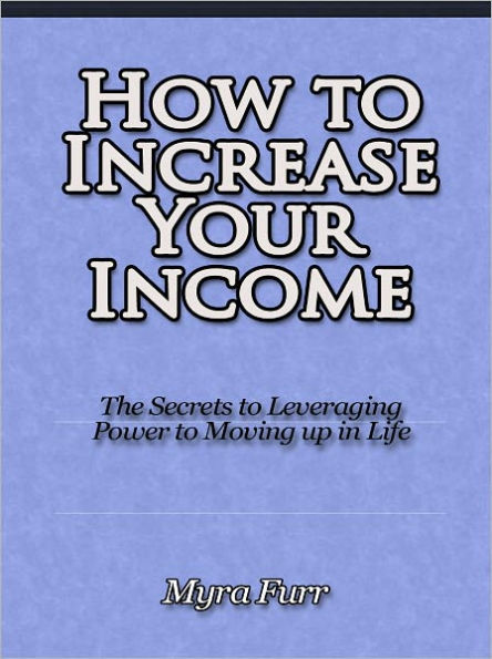 How to Increase Your Income - The Secrets to Leveraging Power to Moving up in Life