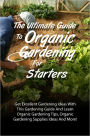 The Ultimate Guide To Organic Gardening For Starters: Get Excellent Gardening Ideas With This Gardening Guide And Learn Organic Gardening Tips, Organic Gardening Supplies Ideas And More!