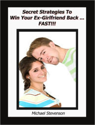 Title: Secret Strategies To Win Your Ex-Girlfriend Back ... Fast!!!, Author: Michael Stevenson